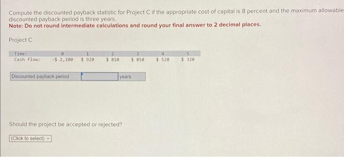  Compute the discounted payback statistic for Project C if the appropriate
