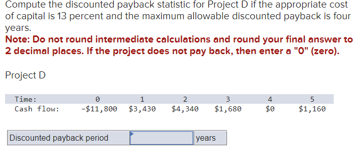 Compute the discounted payback statistic for Project D if the appropriate
