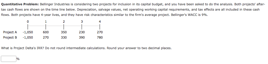  Quantitative Problem: Bellinger Industries is considering two projects for inclusion in