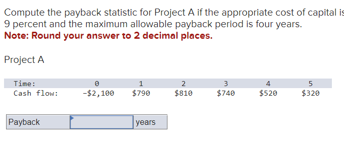 Compute the payback statistic for Project A if the appropriate cost