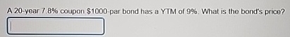  A 20-year 7.8% coupon $1000-par bond has a YTM of 9%.