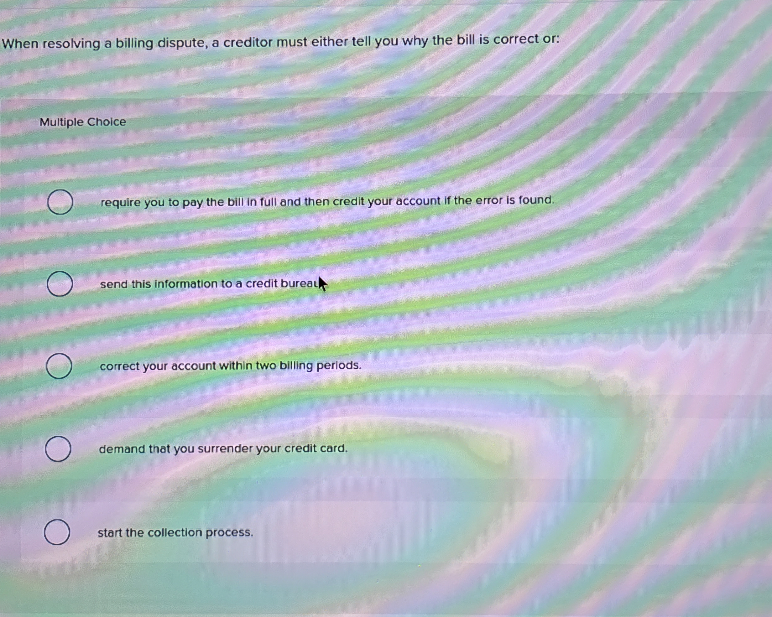  When resolving a billing dispute, a creditor must either tell you