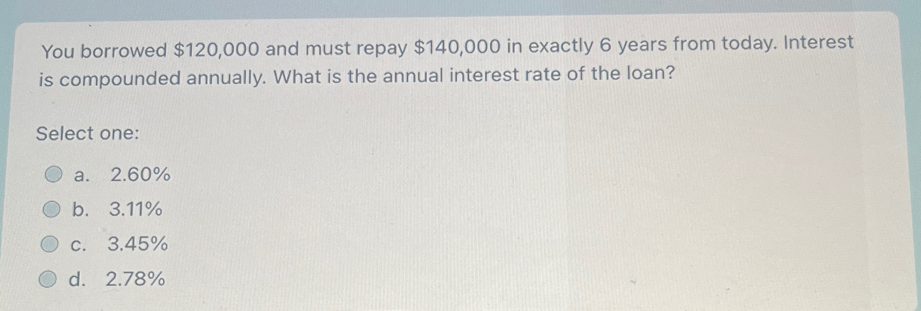  You borrowed $120,000 and must repay $140,000 in exactly 6 years