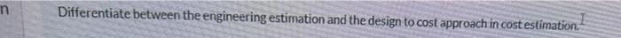  n Differentiate between the engineering estimation and the design to cost