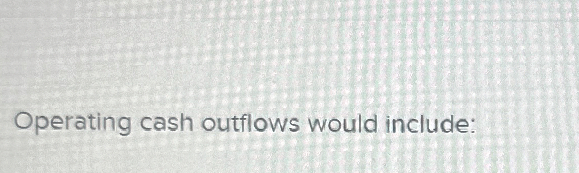  perating cash outflows would include: 
