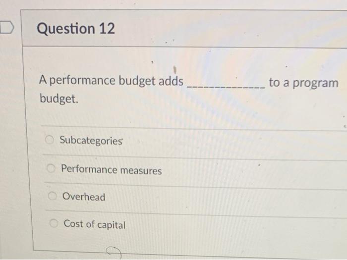  D Question 12 to a program A performance budget adds budget.
