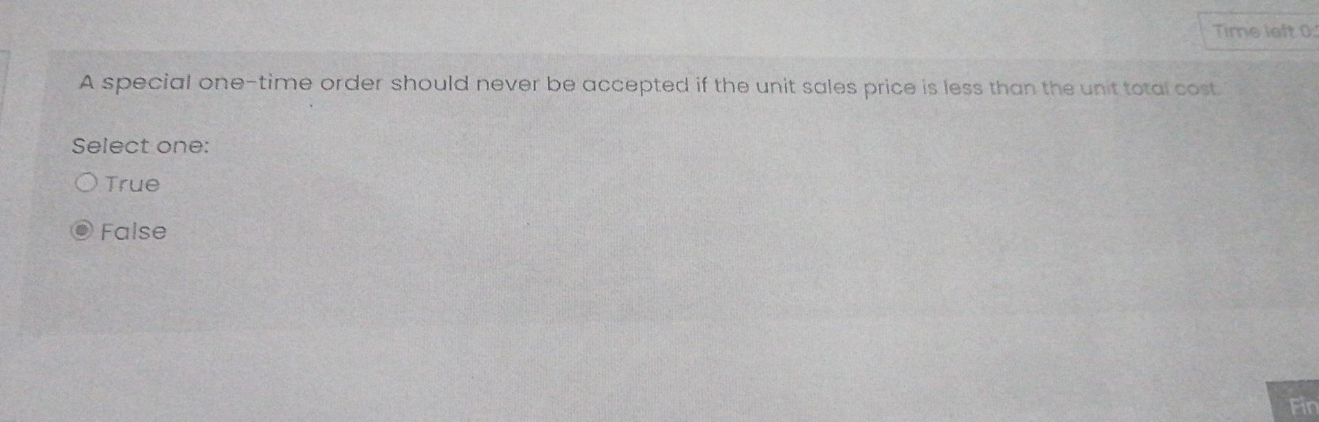  Managerial accounting Time left 05 A special one-time order should never