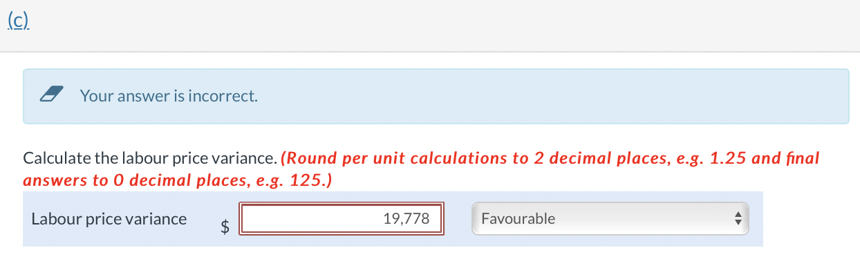 Unfavourable (correct) d) Calculate the labour quantity variance. Please do c) and