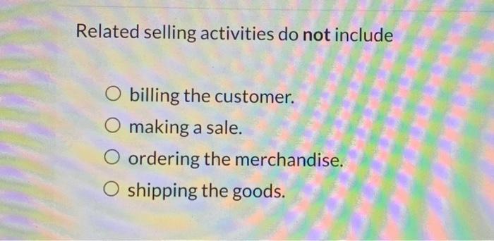  Related selling activities do not include O billing the customer. O