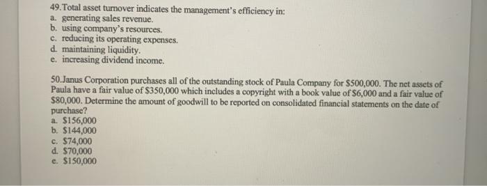 please help 49. Total asset turnover indicates the management's efficiency in: a.