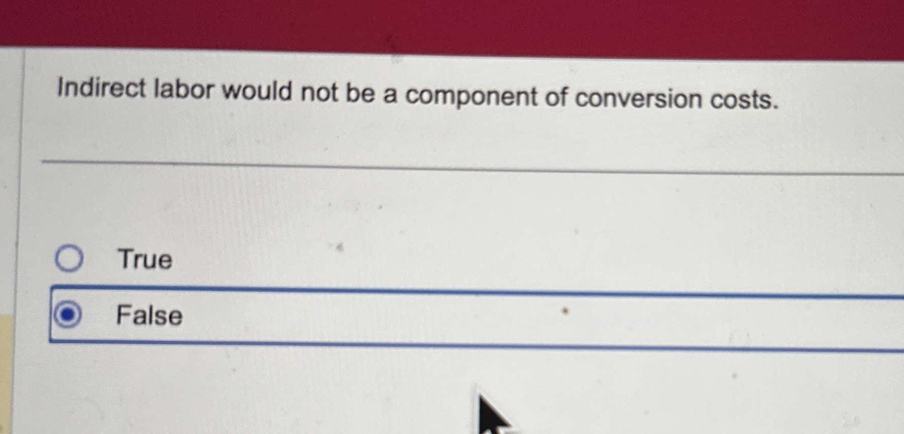  Indirect labor would not be a component of conversion costs. True