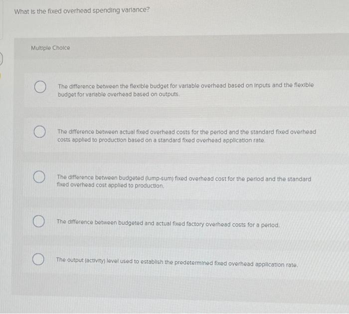  What is the fixed overhead spending variance? Multiple Choice The difference