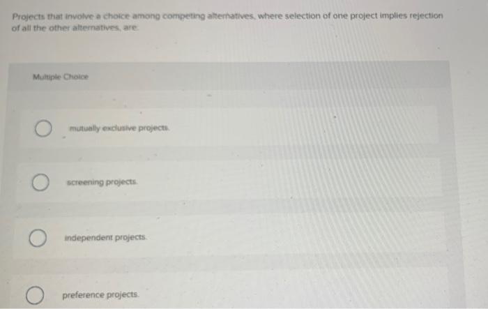  Projects that involve a choice among competing alternatives, where selection of