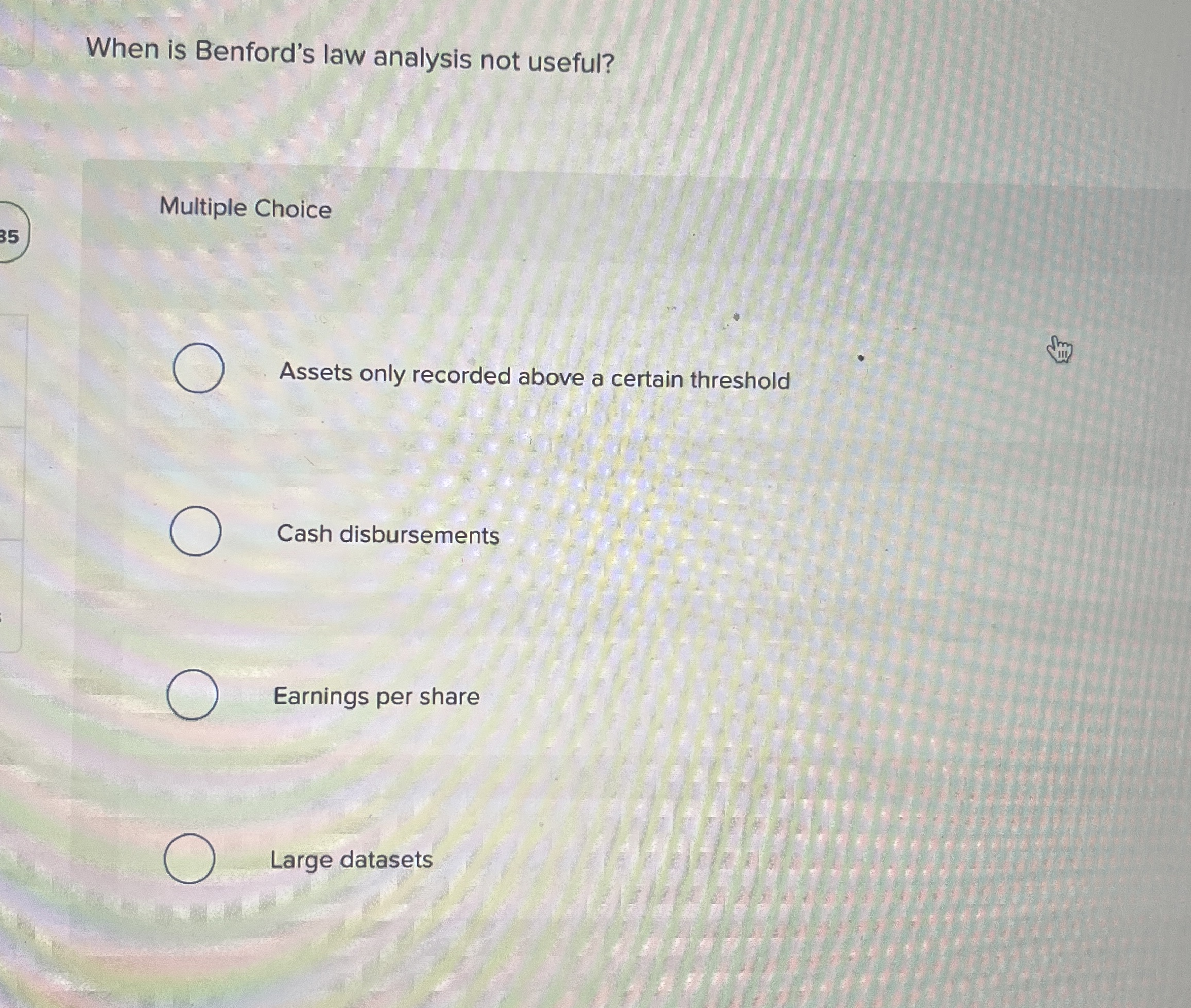  When is Benford's law analysis not useful? Multiple Choice Assets only