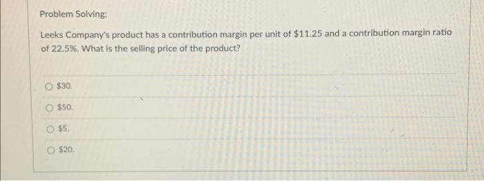 (20) WITH SOLUTIONS PLEASE Problem Solving: Leeks Company's product has a contribution