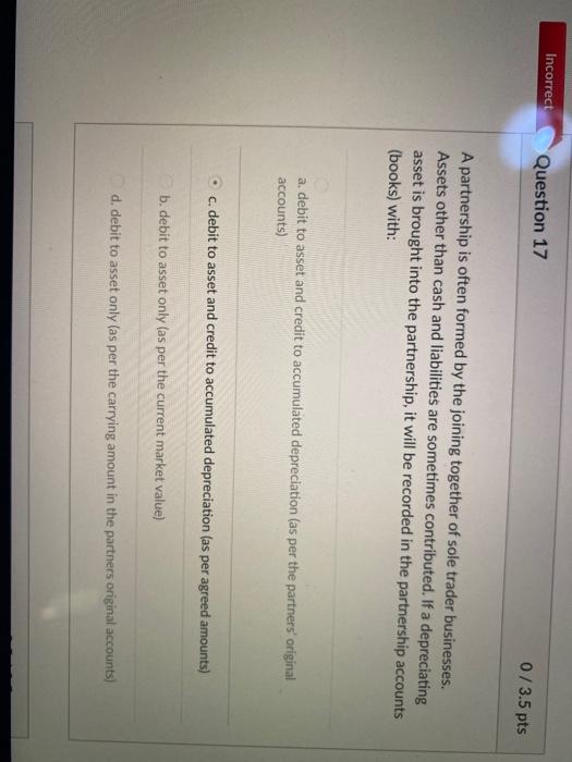  Incorrect Question 17 0/3.5 pts A partnership is often formed by