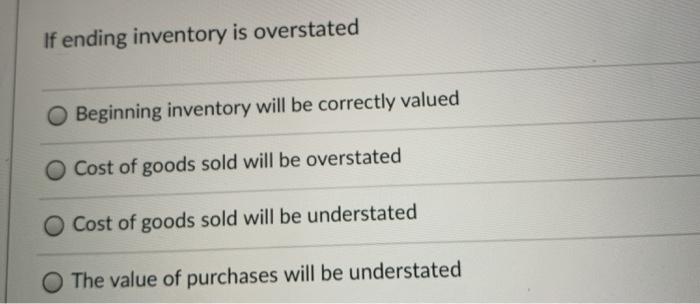  If ending inventory is overstated Beginning inventory will be correctly valued