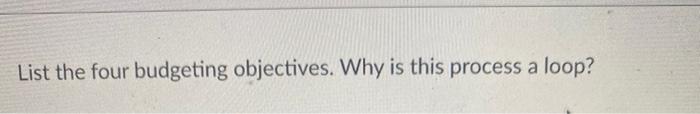 HELP ASAP List the four budgeting objectives. Why is this process a