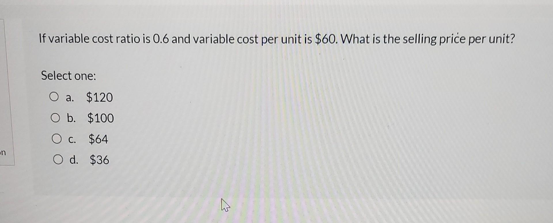 Fast please If variable cost ratio is 0.6 and variable cost