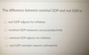  The difference between nominal GDP and real GDP is: real GDP