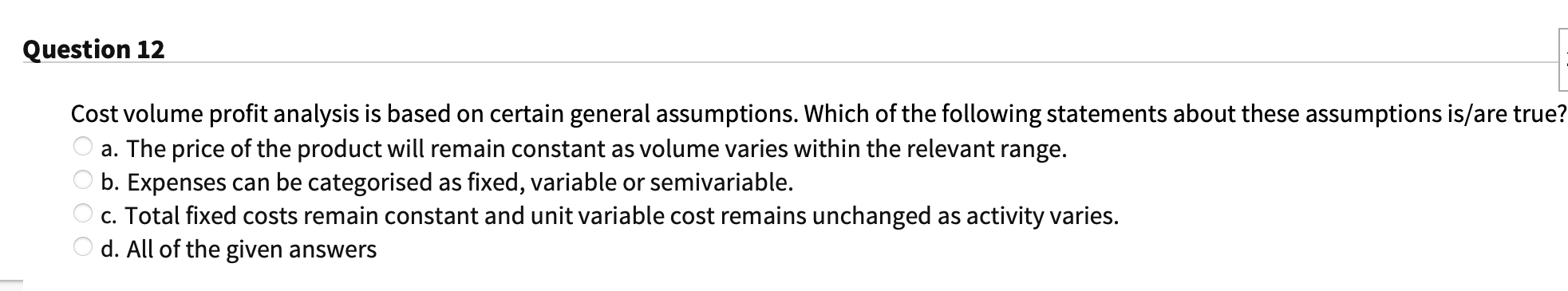  Cost volume profit analysis is based on certain general assumptions. Which