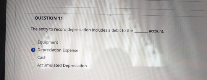  QUESTION 11 The entry to record depreciation includes a debit to