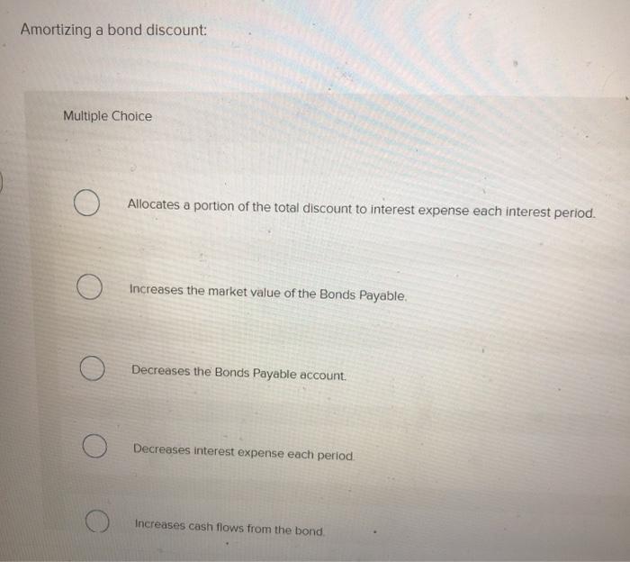  Amortizing a bond discount: Multiple Choice Allocates a portion of the