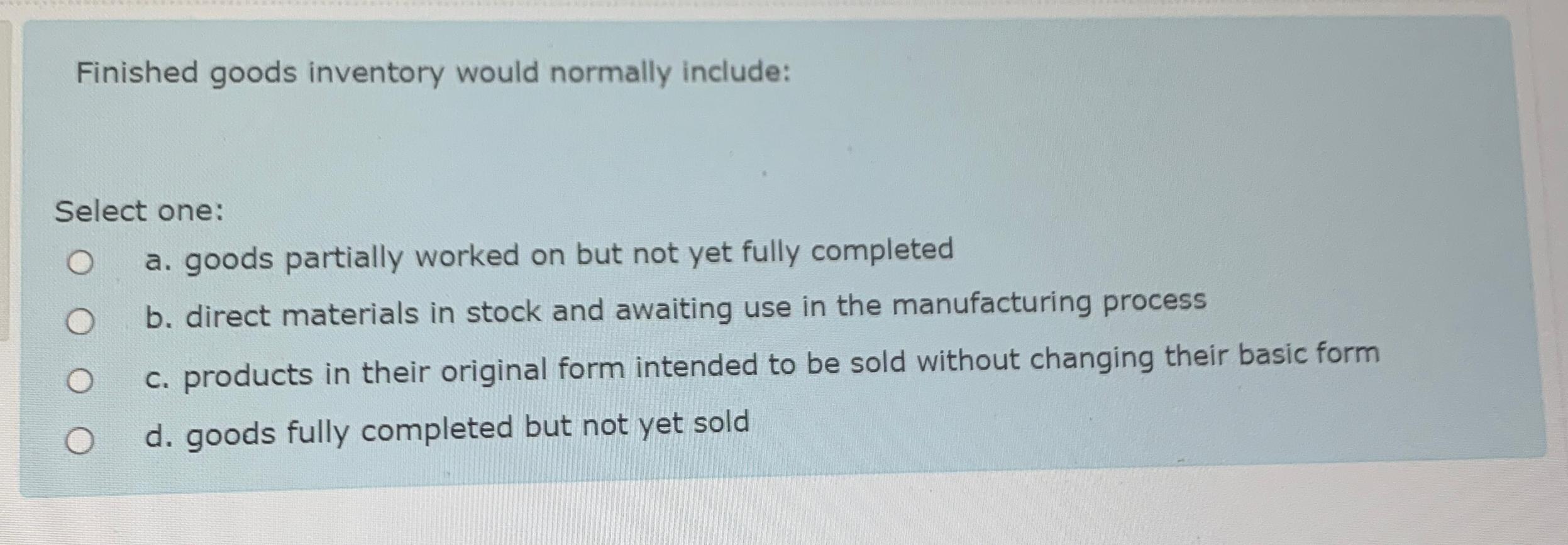  Finished goods inventory would normally include: Select one: a. goods partially