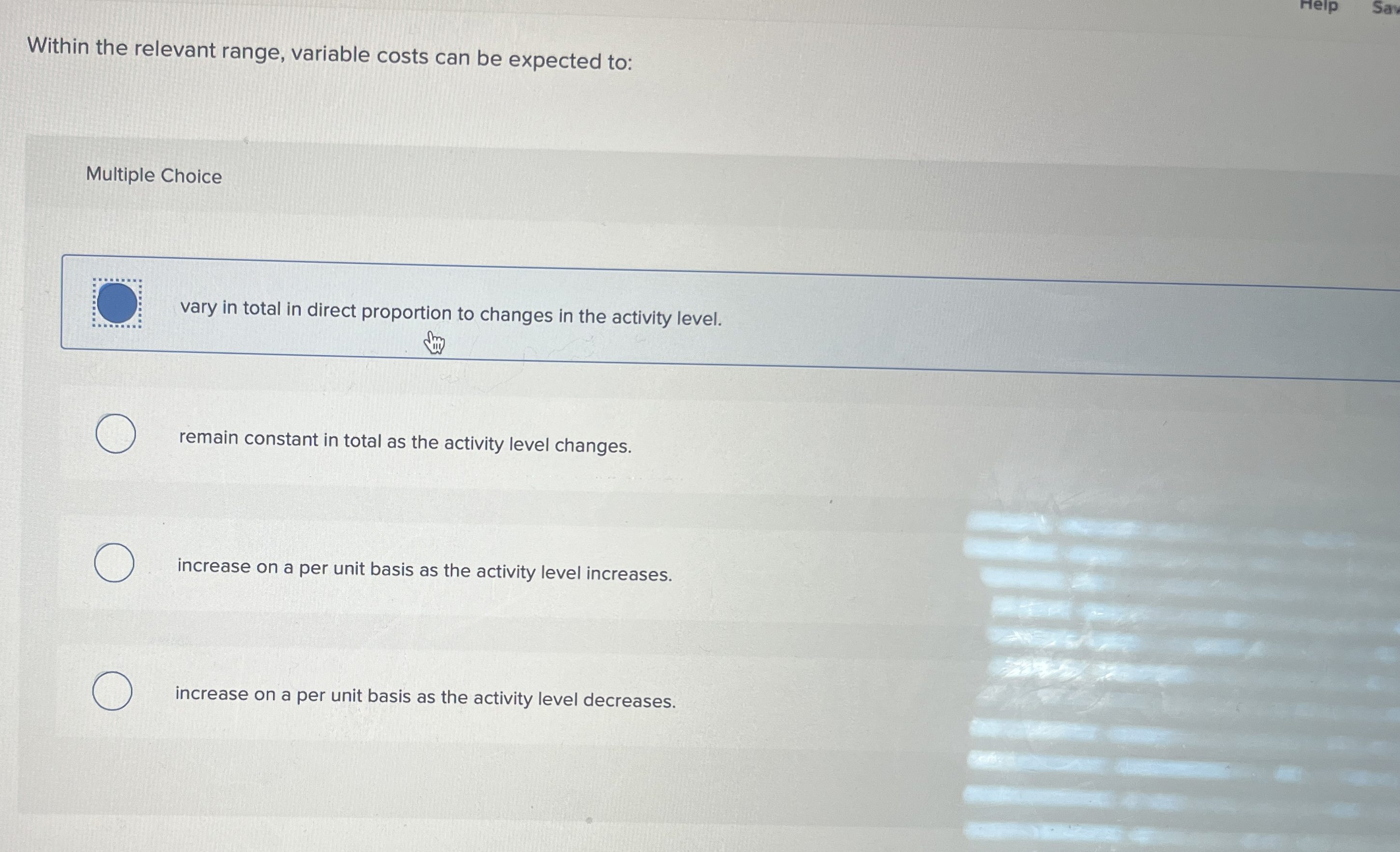  Within the relevant range, variable costs can be expected to: Multiple