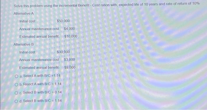  Solve this problem using the incremental Benefit - Cost ration with,