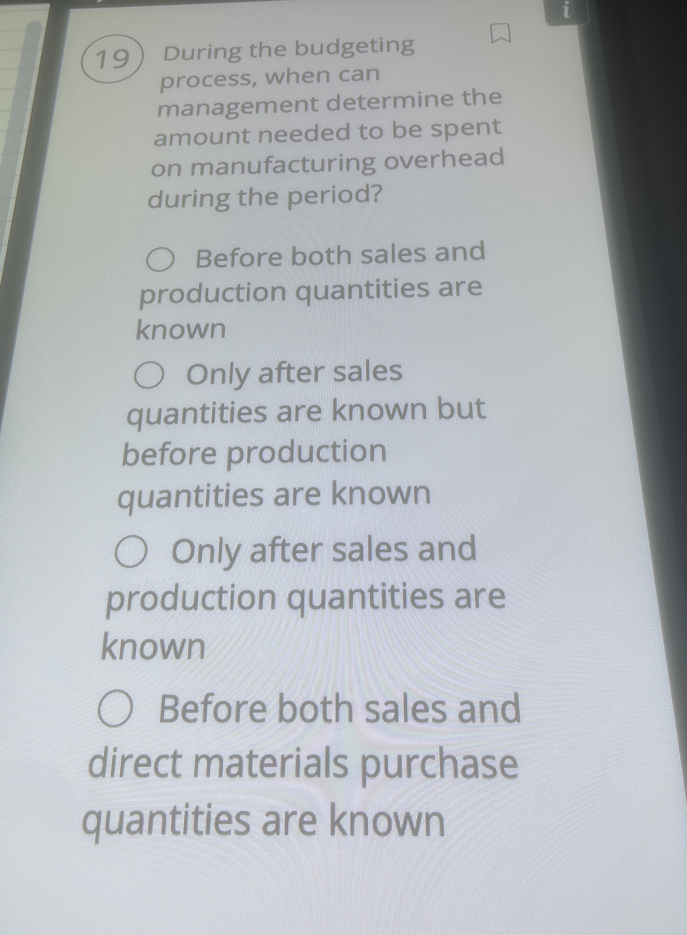  (19) During the budgeting process, when can management determine the amount