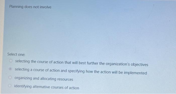  Planning does not involve Select one: selecting the course of action