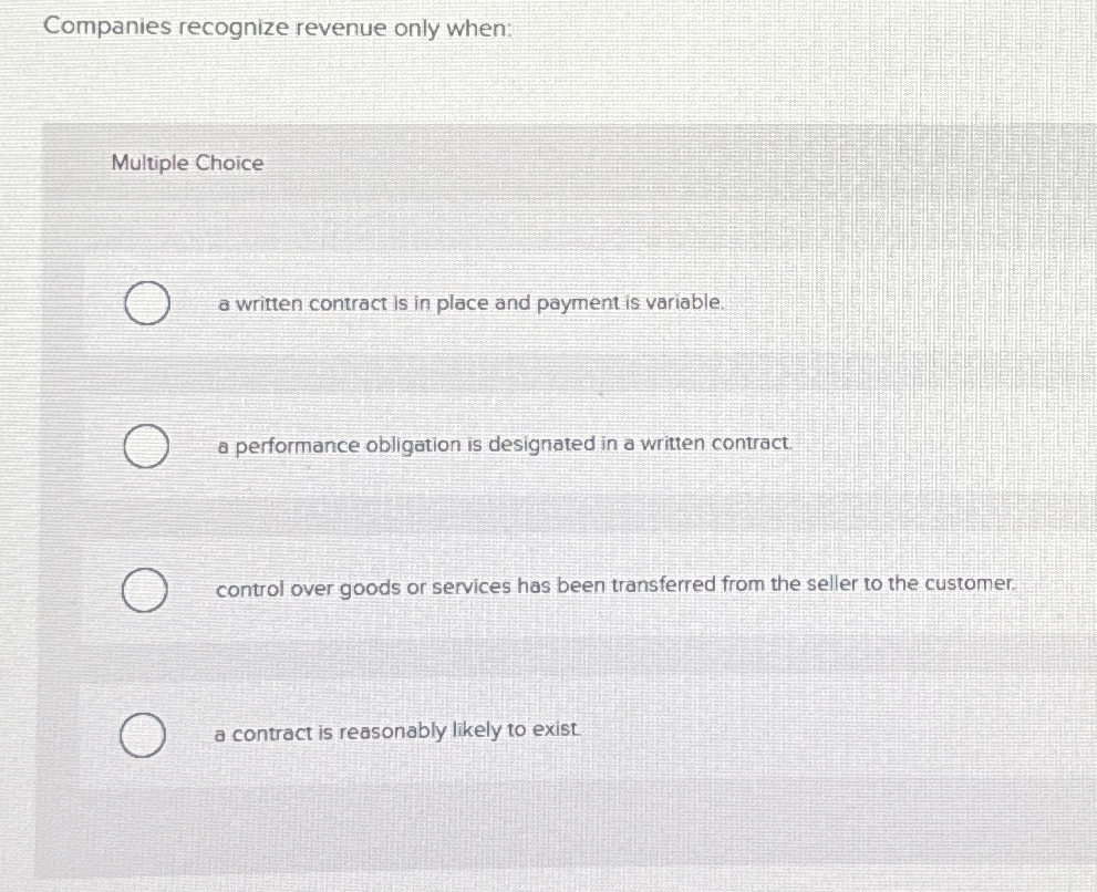  Companies recognize revenue only when: Multiple Choice a written contract is