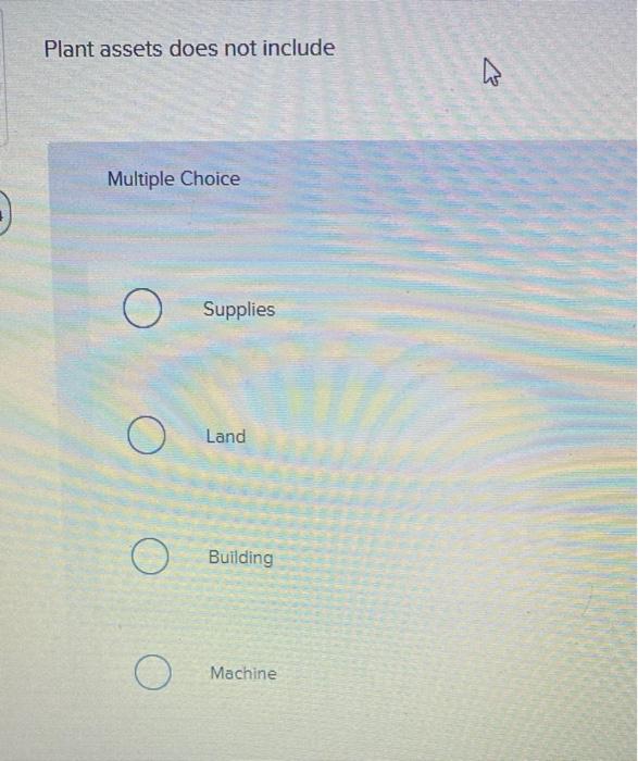 quickly please Plant assets does not include Multiple Choice O O O