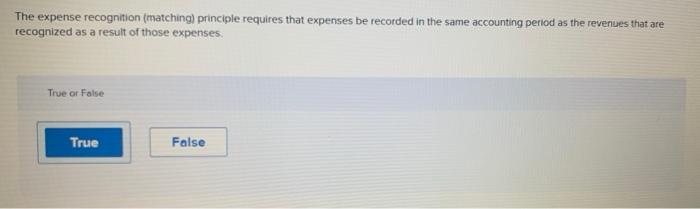 is this correct? The expense recognition (matching) principle requires that expenses be