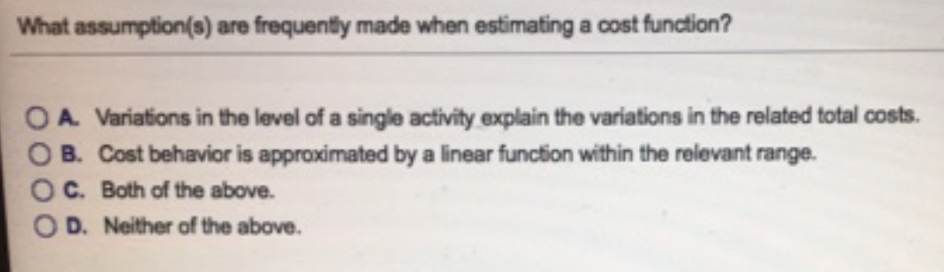  What assumption(s) are frequently made when estimating a cost function? A.