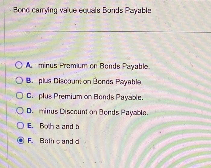 whats the answer? Bond carrying value equals Bonds Payable A. minus Premium