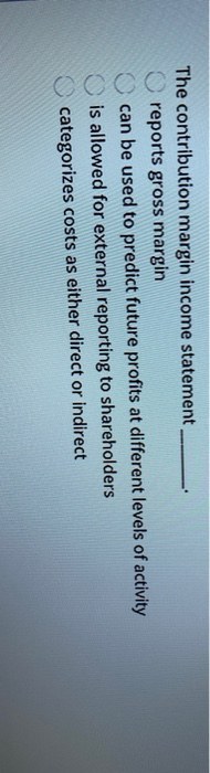  The contribution margin income statement reports gross margin can be used