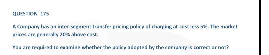  QUESTION 175 A Company has an inter-segment transfer pricing policy of