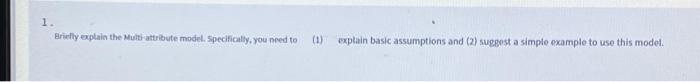 1 1. Brielly explain the Multi-attribute model. Specifically, you need to (1)
