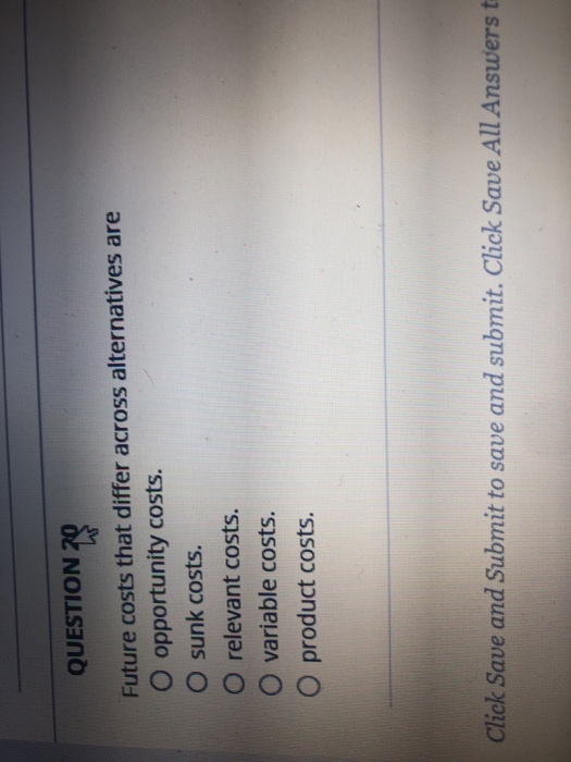  QUESTION 7 Future costs that differ across alternatives are O opportunity