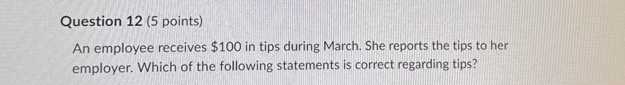  Question 12(5 points) An employee receives $100 in tips during March.