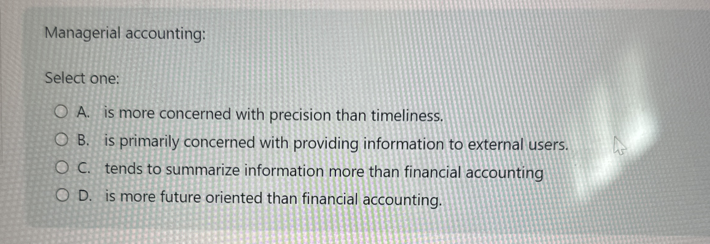  Managerial accounting: Select one: A. is more concerned with precision than