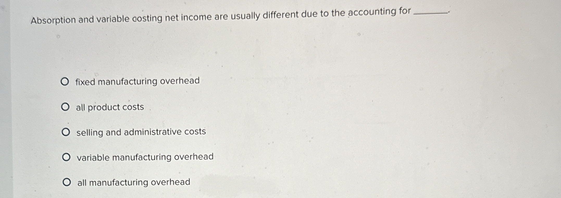  Absorption and variable costing net income are usually different due to