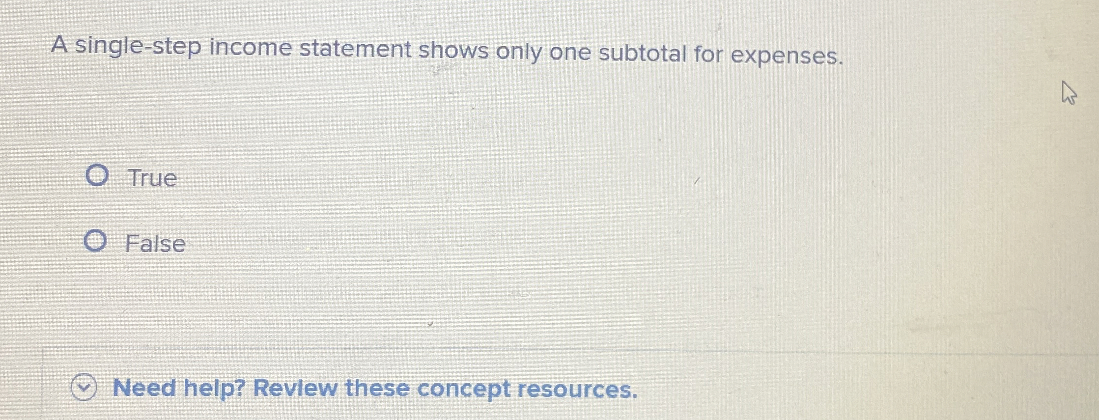  A single-step income statement shows only one subtotal for expenses. True