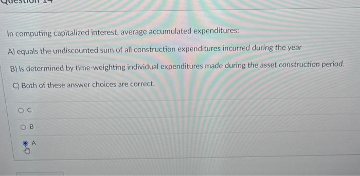 help In computing capitalized interest, average accumulated expenditures: A) equals the undiscounted