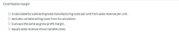  Contribution margin is calculated by subtracting total manufacturing costs per unit