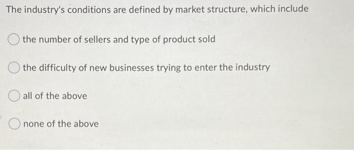  The industry's conditions are defined by market structure, which include the
