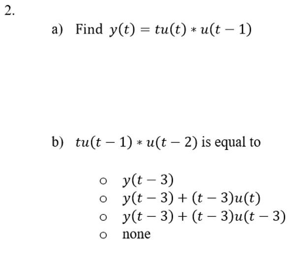 2. a) Find y(t) = tu(t) * u(t - 1) b)