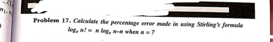 njin Problem 17. Calculate the percentage error made in using Stirling's